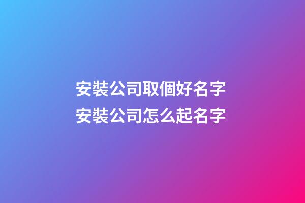 安裝公司取個好名字 安裝公司怎么起名字-第1張-公司起名-玄機派